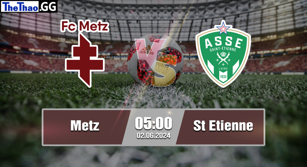 NHẬN ĐỊNH, SOI KÈO CÁ CƯỢC METZ VS ST ETIENNE, 05H00 NGÀY 02/06/2024 - VĐQG PHÁP 2023/24