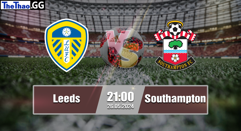 NHẬN ĐỊNH, SOI KÈO CÁ CƯỢC LEEDS VS SOUTHAMPTON, 21H00 NGÀY 26/05/2024 - HẠNG NHẤT ANH 2023/24