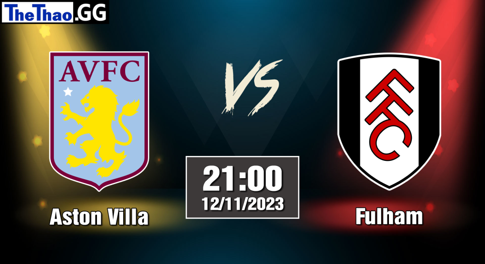 NHẬN ĐỊNH, SOI KÈO CÁ CƯỢC ASTON VILLA VS FULHAM, 21H00 NGÀY 12/11/2023 - NGOẠI HẠNG ANH 2023/24