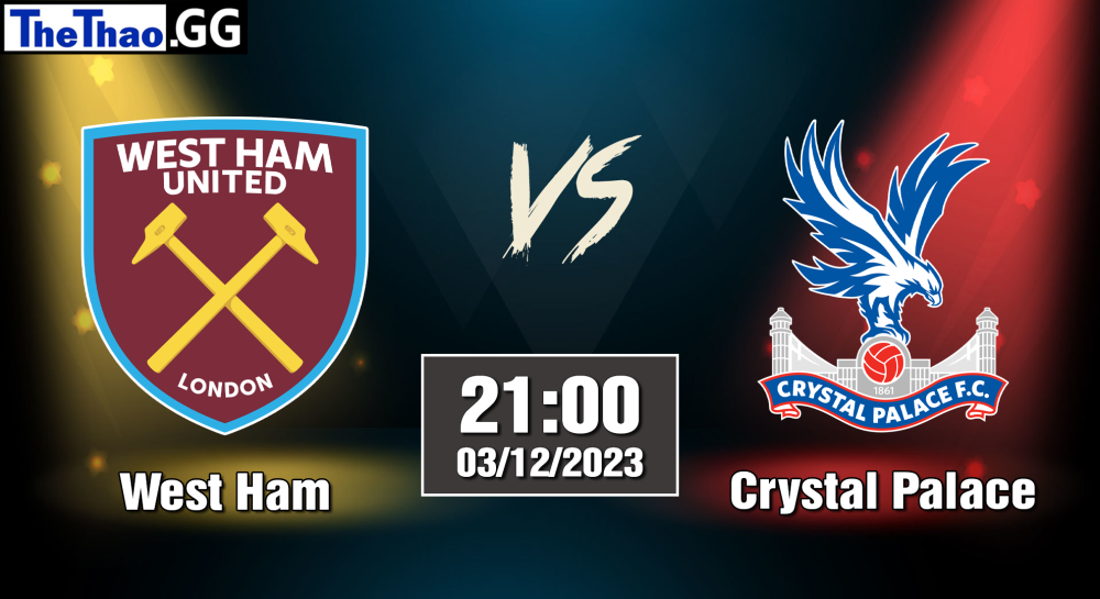 NHẬN ĐỊNH, SOI KÈO CÁ CƯỢC WEST HAM VS CRYSTAL PALACE, 21H00 NGÀY 03/12/2023 - NGOẠI HẠNG ANH 2023/24