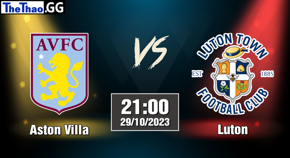 NHẬN ĐỊNH, SOI KÈO CÁ CƯỢC ASTON VILLA VS LUTON, 21H00 NGÀY 29/10/2023 - NGOẠI HẠNG ANH 2023/24